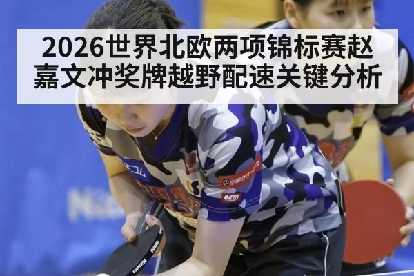 2026世界北欧两项锦标赛赵嘉文冲奖牌越野配速关键分析