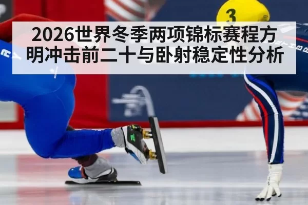 2026世界冬季两项锦标赛程方明冲击前二十与卧射稳定性分析