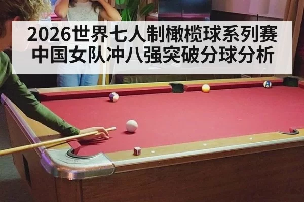 2026世界七人制橄榄球系列赛中国女队冲八强突破分球分析
