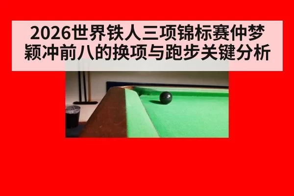 2026世界铁人三项锦标赛仲梦颖冲前八的换项与跑步关键分析