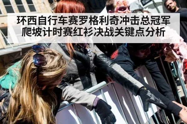 环西自行车赛罗格利奇冲击总冠军爬坡计时赛红衫决战关键点分析