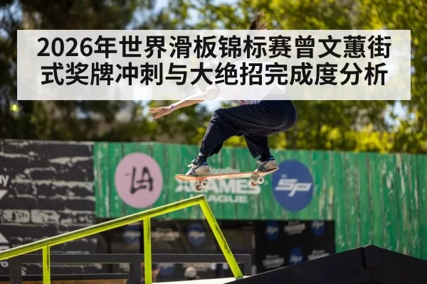 2026年世界滑板锦标赛曾文蕙街式奖牌冲刺与大绝招完成度分析